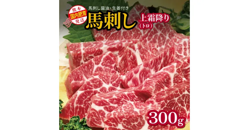 【ふるさと納税】馬刺し 国内肥育 熊本発送 馬刺し 上霜降り（ トロ ） 300g 馬刺し?油・生姜付き | 熊本県 熊本 くまもと 和水町 なごみ 馬肉 トロ 霜降り