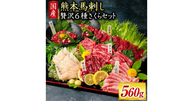 【ふるさと納税】 馬刺し 贅沢6種さくらセット 560g 国産 熊本 専用醤油 たれ付き 肉 絶品 ヘルシー 馬肉 馬刺 肉刺し 上赤身 中トロ たてがみ ユッケ 赤身 熊本肥育 冷凍 生食用 たっぷり 詰め合わせ セット 阿蘇 南小国町 送料無料