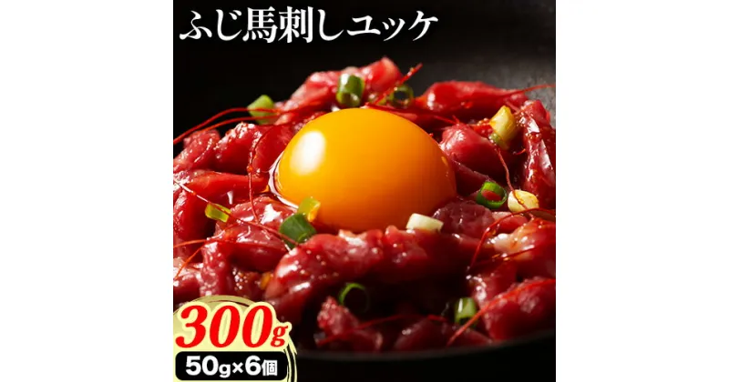 【ふるさと納税】馬肉 ふじ 馬刺し ユッケ 300g 50g × 6個《60日以内に出荷予定(土日祝除く)》株式会社フジチク 熊本県 産山村 肉 馬肉 ユッケ ふじ馬刺し