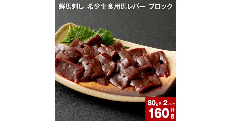 【ふるさと納税】鮮馬刺し 希少生食用馬レバー ブロック計160g 80g×2 馬肉 馬刺し 馬レバー レバー レバ刺し パック 冷凍