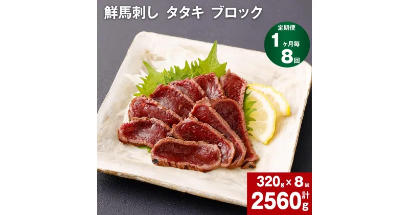 【ふるさと納税】【定期便】【1ヶ月毎 8回】鮮馬刺し タタキ ブロック 計2560g 計320g 約80g（3-5P）×8回 馬肉 馬刺し 熊本馬刺し おろしポン酢付き 肉 お肉 ブロック肉 赤身 お取り寄せ グルメ 国産 カナダ産 フランス産 熊本 送料無料