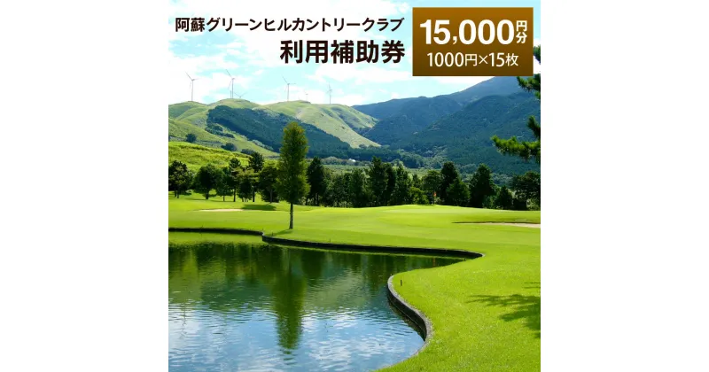 【ふるさと納税】阿蘇グリーンヒルカントリークラブ 利用補助券 15000円分 1000円×15枚 ゴルフクラブ ゴルフプレー ゴルフ 練習 食事 買い物 補助券 九州 熊本 阿蘇 送料無料