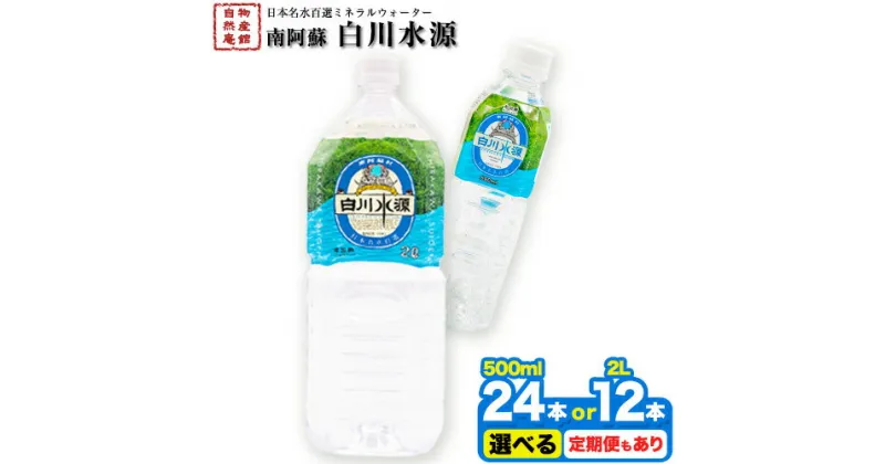 【ふるさと納税】日本名水百選ミネラルウォーター「南阿蘇・白川水源」選べる 500ml×24本入1ケース 2L×6本入2ケース 定期便 もあり 3ヶ月 6ヶ月 12ヶ月（計6回）《30日以内に出荷予定(土日祝除く)》熊本県 南阿蘇村 物産館自然庵 水 ミネラルウォーター