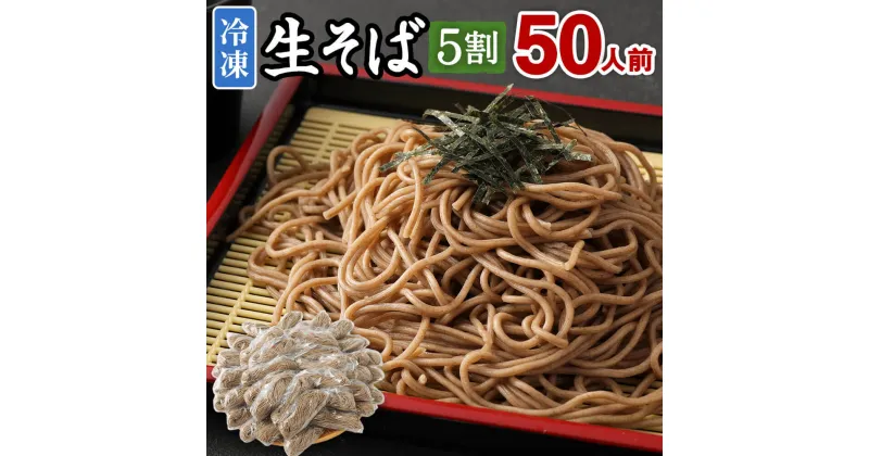 【ふるさと納税】冷凍生そば 5割 50人前 100g×50玉 生そば 蕎麦 そば ソバ ざるそば 合計5kg 50食 冷凍 送料無料