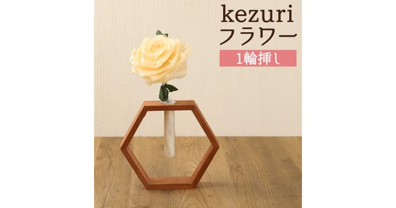 【ふるさと納税】kezuri フラワー 1輪挿し ヒノキ 鉋屑 削りフラワー けずり花 削り華 かんなくず 花 造花 インテリア 送料無料