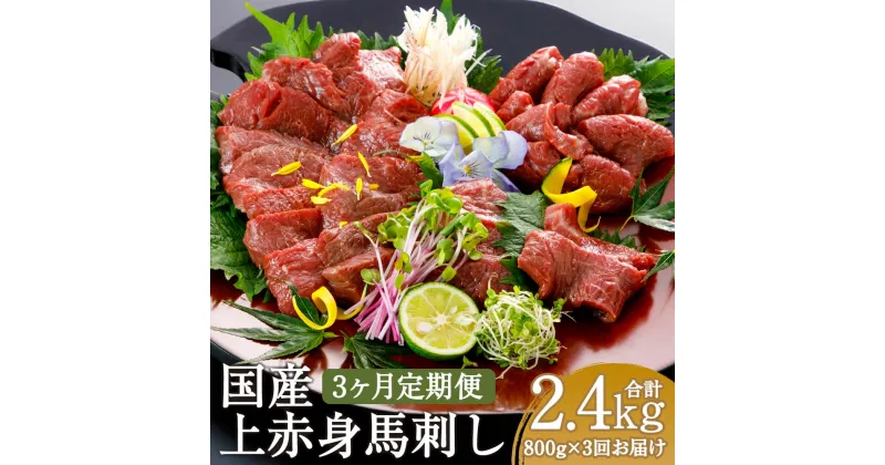 【ふるさと納税】【3ヶ月定期便】国産 上赤身馬刺し 800g×3回お届け 合計2.4kg 定期便 上赤身 馬刺し 馬肉 刺身 醤油付き ブロック 冷凍 国産 送料無料