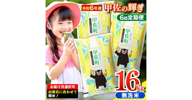 【ふるさと納税】令和6年産【定期便6ヶ月】『甲佐の輝き』無洗米16kg×6ヶ月（5kg×2袋、6kg×1袋）【配送月選択可！】／出荷日に合わせて精米【価格改定ZH】