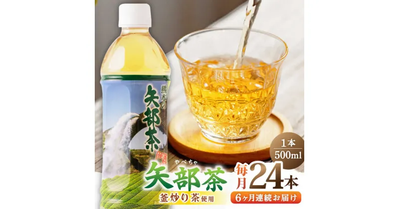 【ふるさと納税】【全6回定期便】矢部茶 釜炒り茶 500ml × 24本 お茶 ペットボトル 緑茶 備蓄用 常温 飲料 ドリンク 保存 食品 熊本 山都町 通潤橋【上益城農業協同組合 Aコープ矢部】[YAM012]