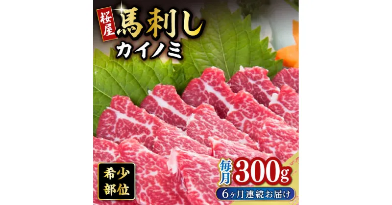 【ふるさと納税】【全6回定期便】 【希少部位】馬刺し貝の身カイノミ300g 熊本 冷凍 馬肉 馬刺 ヘルシー 【有限会社 桜屋】[YBW107]