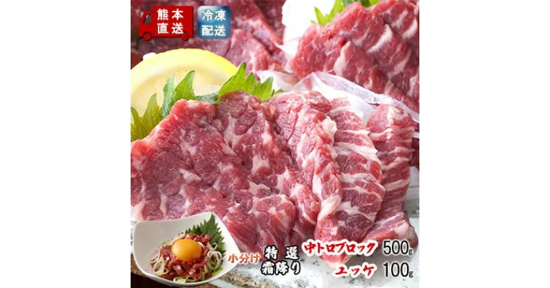 【ふるさと納税】馬刺し 熊本 霜降り 馬刺 特選霜降り 中トロ 500g ブロック ユッケ 100g セット 熊本直送 国内肥育 馬肉 肉 お肉 冷凍 国産 又は カナダ産 配送不可:離島　 錦町