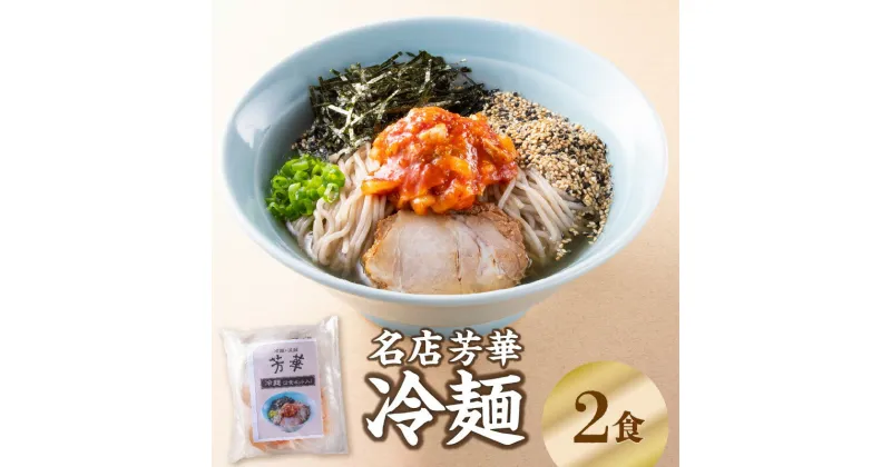 【ふるさと納税】名店芳華 冷麺 2食セット 伝説 復活 小麦粉 蕎麦粉 ツルツル モチモチ 国産食材 カツオ 昆布 金色スープ 特製キムチ キムチ お取り寄せ お取り寄せグルメ 冷凍 送料無料 名店の味 あっさり 焼豚 名物 夏 伝統の味 冷やし麺 キムチ チャーシュー L06001