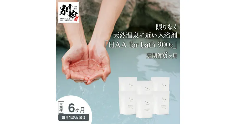 【ふるさと納税】【おうちで温泉気分】限りなく天然温泉に近い入浴剤「HAA for bath 900g」定期便6ヶ月 入浴剤 温泉気分 天然温泉 薬用入浴剤 なめらか ミネラル 無香料 アルカリ性 贈り物 国産 別府市 大分県 送料無料