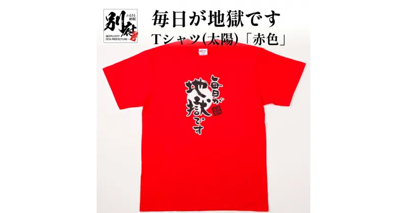 【ふるさと納税】Tシャツ 赤色 太陽 M L LL メンズ レディース 半袖 毎日が地獄です 日用品 雑貨 オリジナル レッド ティーシャツ 日本語Tシャツ ご当地Tシャツ 半袖 おしゃれ ファッション 地獄めぐり 綿 コットン100% トップス 別府市 大分県 送料無料