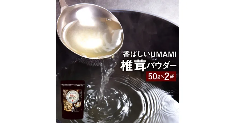 【ふるさと納税】香ばしいUMAMI 椎茸パウダー 2袋 セット 50g×2袋 合計100g 原木 椎茸 乾燥シイタケ 乾椎茸 しいたけ 出汁 ダシ 調味料 粉末 万能 大分県産 九州産 送料無料