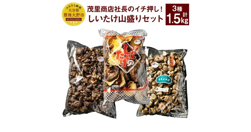 【ふるさと納税】茂里商店社長のイチ押し！しいたけ山盛りセット 合計1.5kg 3種 椎茸 しいたけ どんこ 乾燥シイタケ 乾椎茸 セット 詰め合わせ 国産 九州 大分県 送料無料